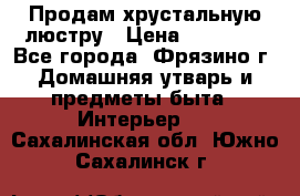 Продам хрустальную люстру › Цена ­ 13 000 - Все города, Фрязино г. Домашняя утварь и предметы быта » Интерьер   . Сахалинская обл.,Южно-Сахалинск г.